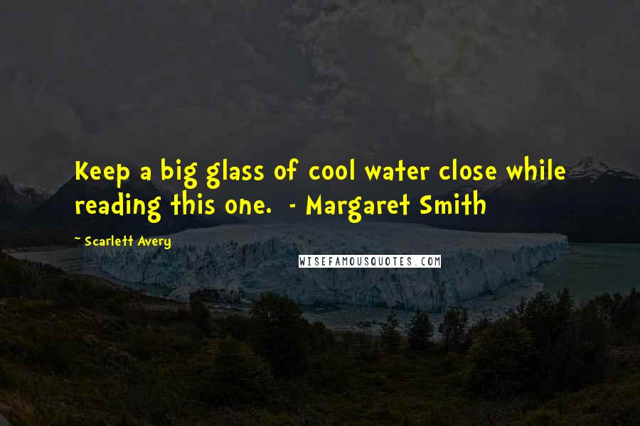 Scarlett Avery Quotes: Keep a big glass of cool water close while reading this one.  - Margaret Smith