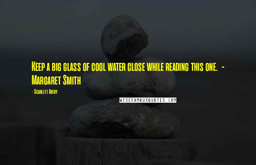 Scarlett Avery Quotes: Keep a big glass of cool water close while reading this one.  - Margaret Smith