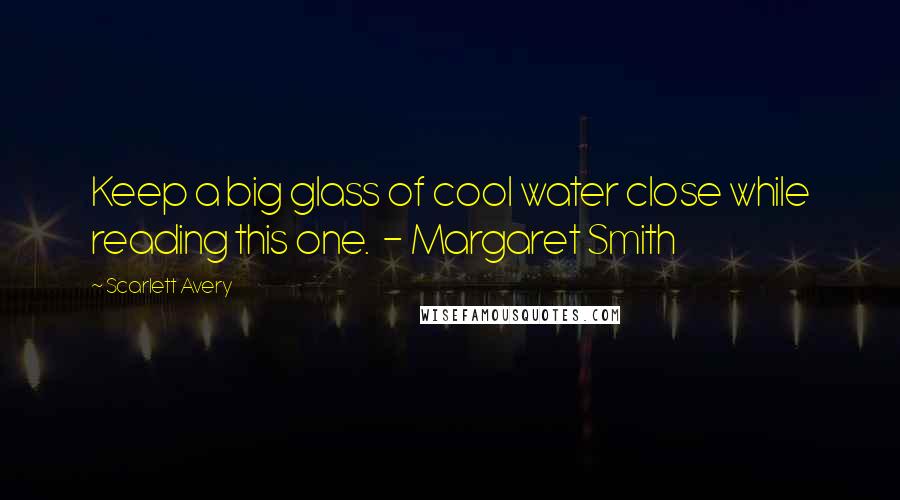 Scarlett Avery Quotes: Keep a big glass of cool water close while reading this one.  - Margaret Smith