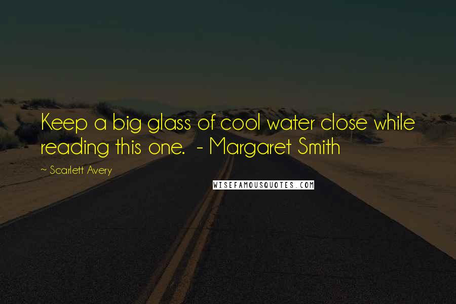 Scarlett Avery Quotes: Keep a big glass of cool water close while reading this one.  - Margaret Smith