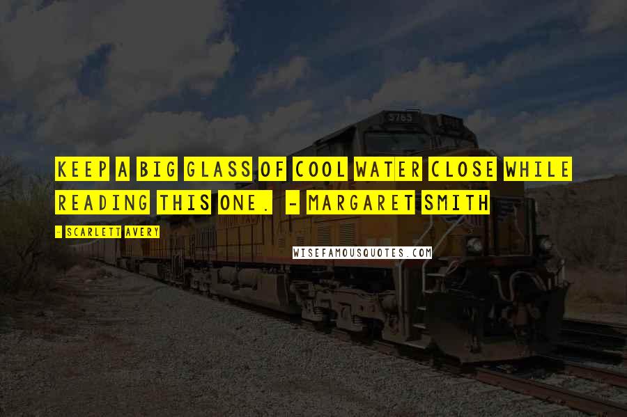 Scarlett Avery Quotes: Keep a big glass of cool water close while reading this one. - Margaret Smith