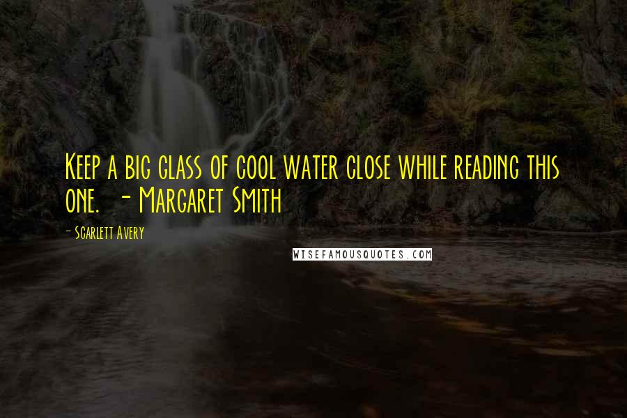 Scarlett Avery Quotes: Keep a big glass of cool water close while reading this one.  - Margaret Smith