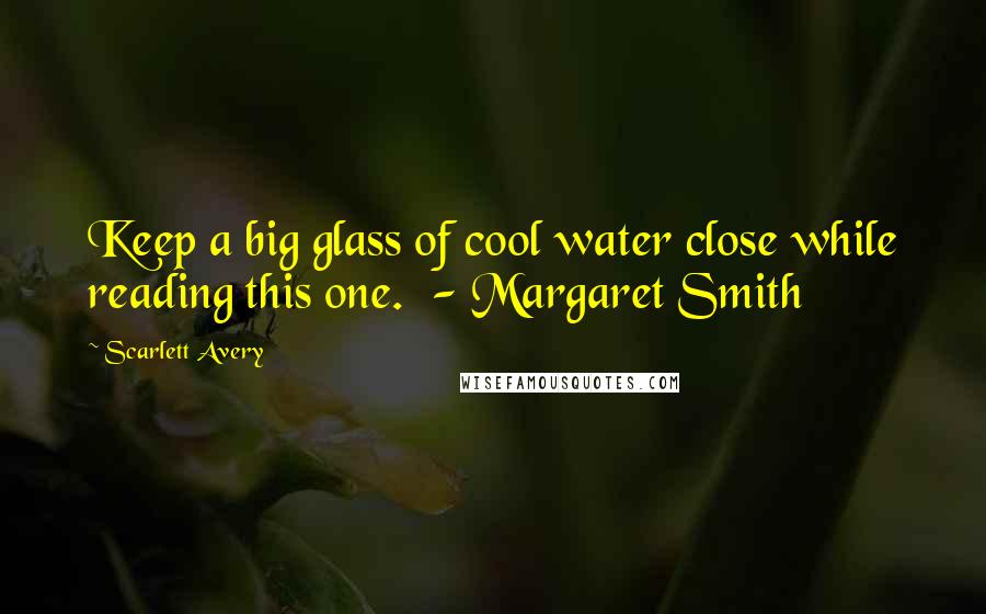 Scarlett Avery Quotes: Keep a big glass of cool water close while reading this one.  - Margaret Smith