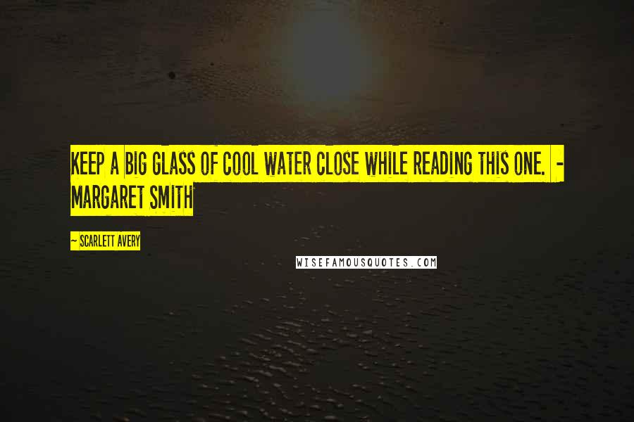 Scarlett Avery Quotes: Keep a big glass of cool water close while reading this one.  - Margaret Smith