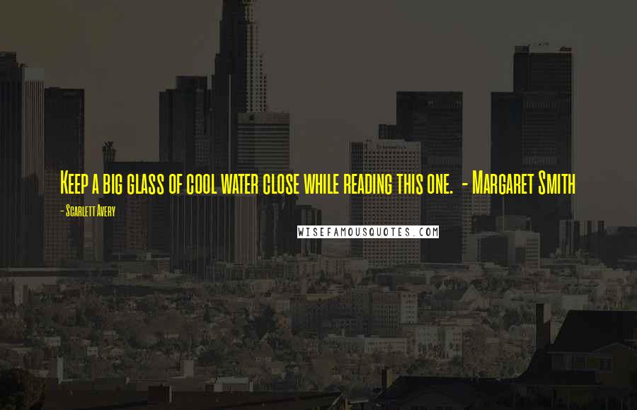 Scarlett Avery Quotes: Keep a big glass of cool water close while reading this one. - Margaret Smith