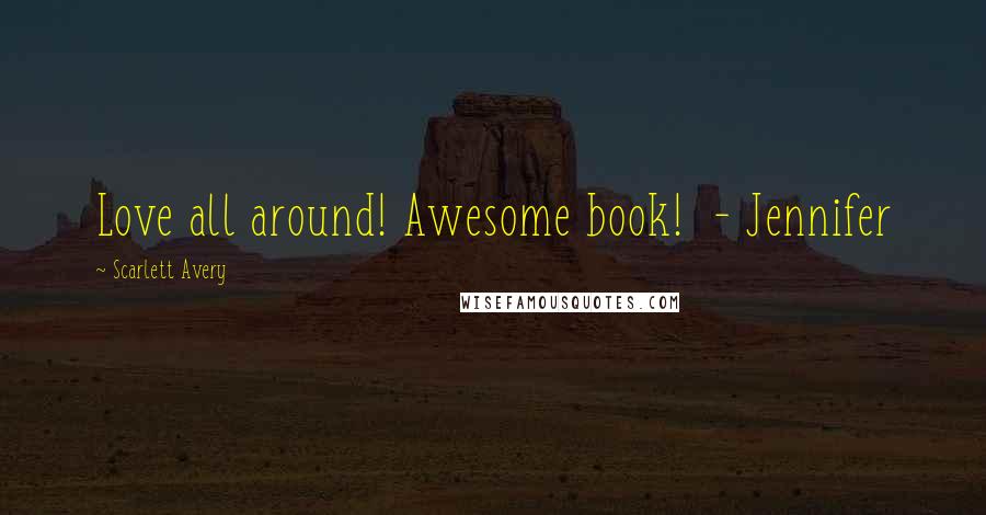 Scarlett Avery Quotes: Love all around! Awesome book! - Jennifer