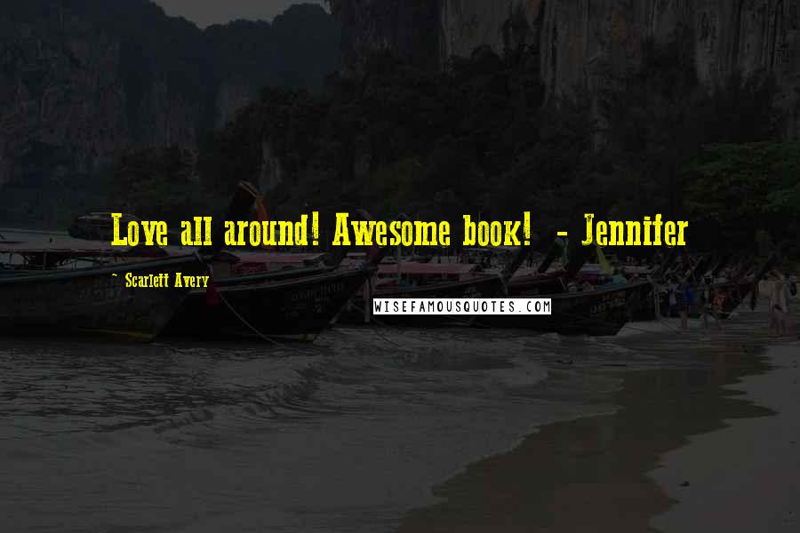 Scarlett Avery Quotes: Love all around! Awesome book! - Jennifer