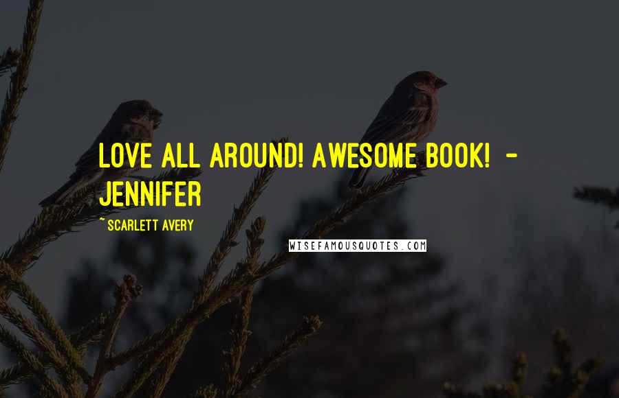 Scarlett Avery Quotes: Love all around! Awesome book!  - Jennifer