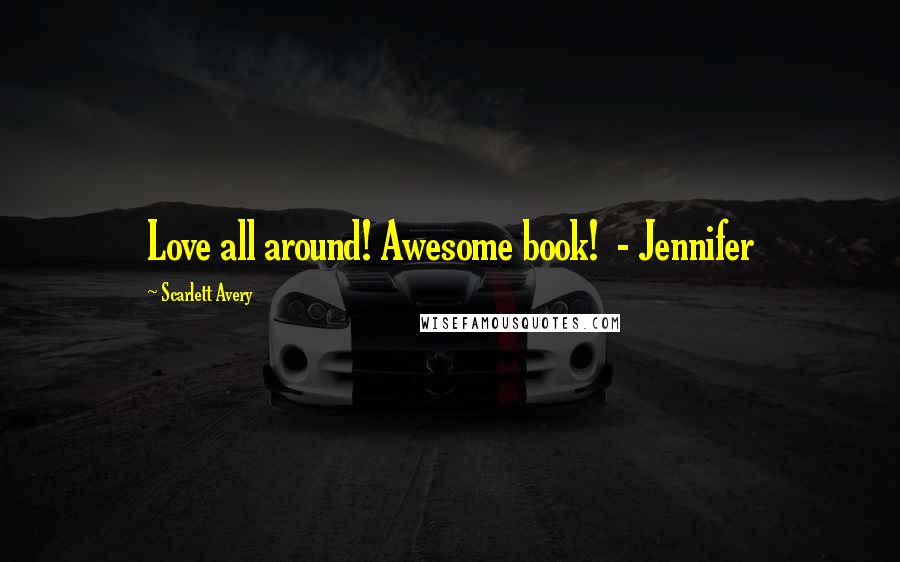 Scarlett Avery Quotes: Love all around! Awesome book! - Jennifer