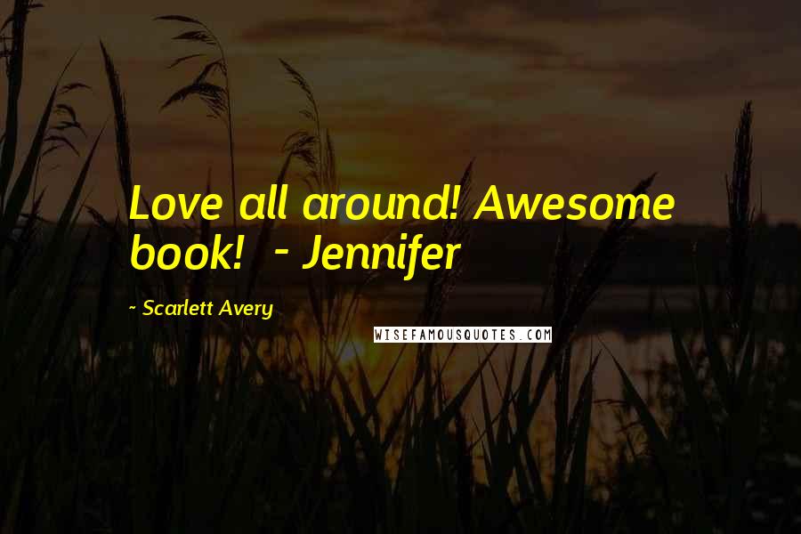 Scarlett Avery Quotes: Love all around! Awesome book!  - Jennifer