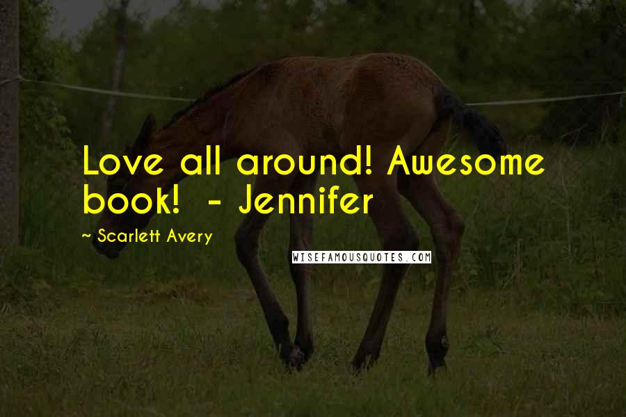 Scarlett Avery Quotes: Love all around! Awesome book!  - Jennifer