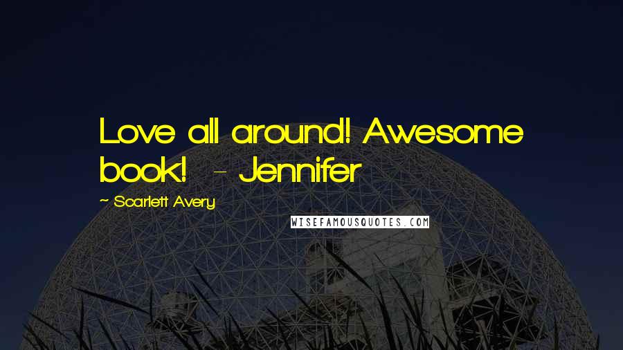 Scarlett Avery Quotes: Love all around! Awesome book!  - Jennifer