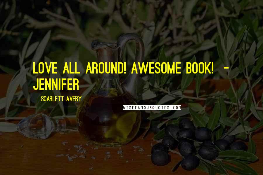 Scarlett Avery Quotes: Love all around! Awesome book! - Jennifer