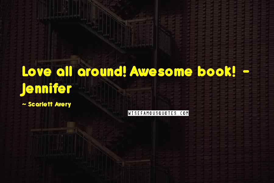 Scarlett Avery Quotes: Love all around! Awesome book! - Jennifer