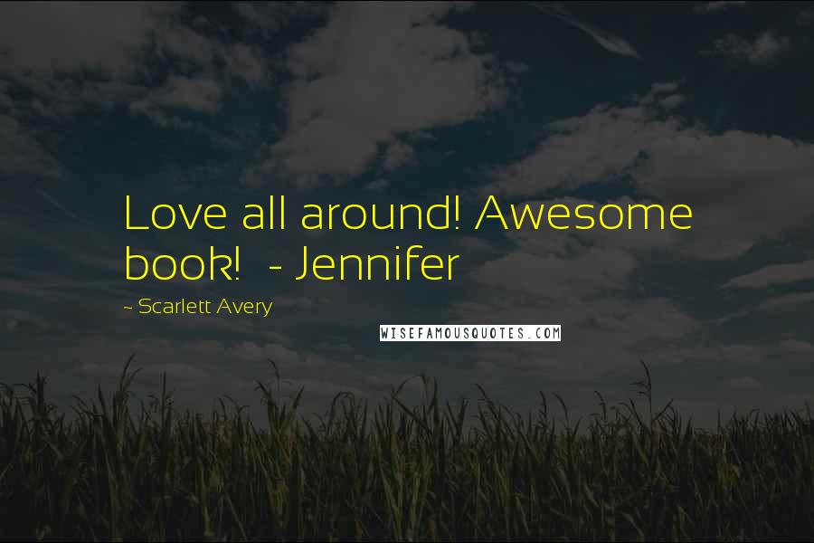 Scarlett Avery Quotes: Love all around! Awesome book! - Jennifer