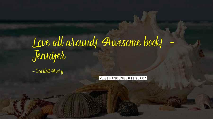 Scarlett Avery Quotes: Love all around! Awesome book! - Jennifer