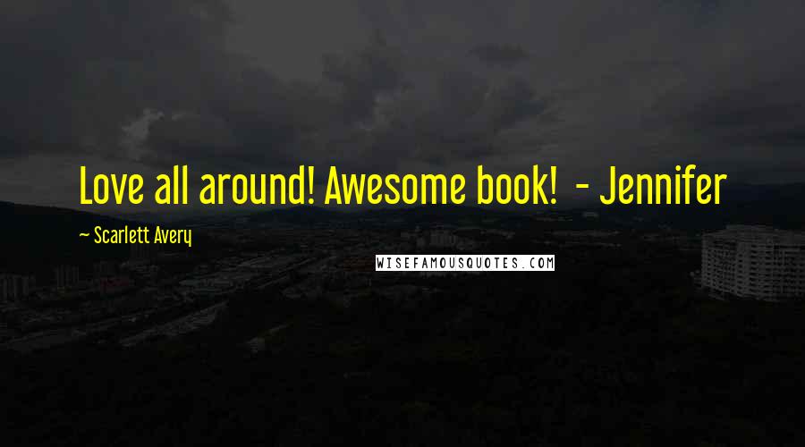 Scarlett Avery Quotes: Love all around! Awesome book! - Jennifer