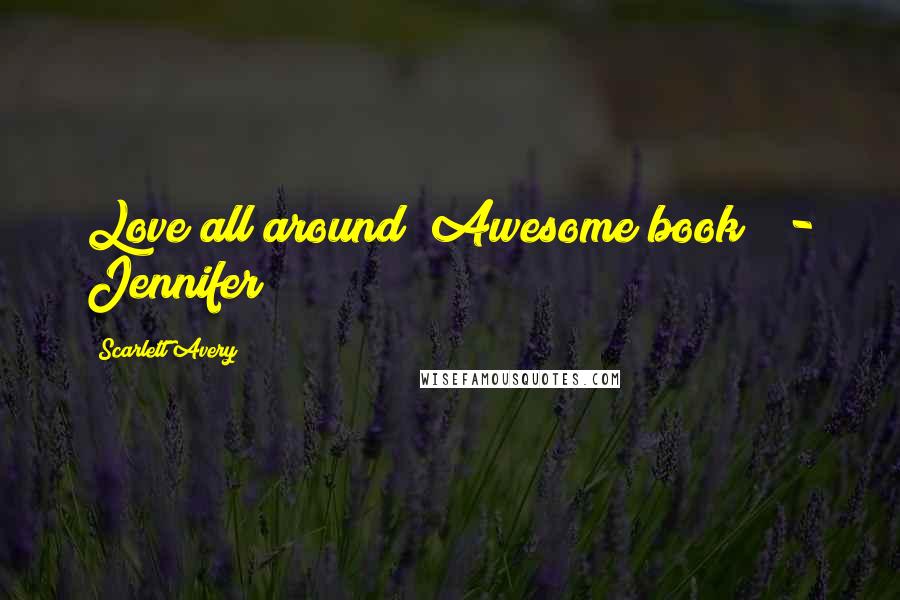 Scarlett Avery Quotes: Love all around! Awesome book!  - Jennifer