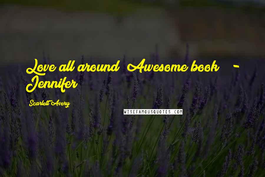 Scarlett Avery Quotes: Love all around! Awesome book! - Jennifer