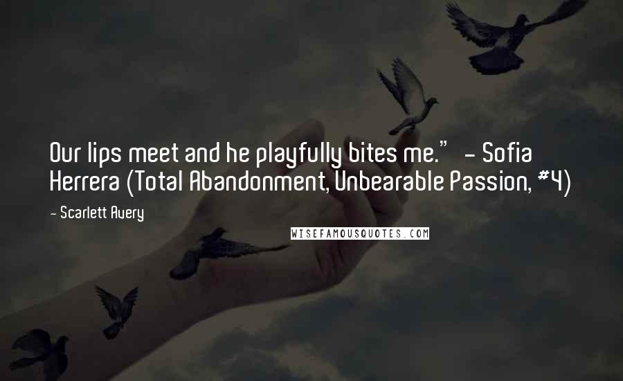 Scarlett Avery Quotes: Our lips meet and he playfully bites me."  - Sofia Herrera (Total Abandonment, Unbearable Passion, #4)