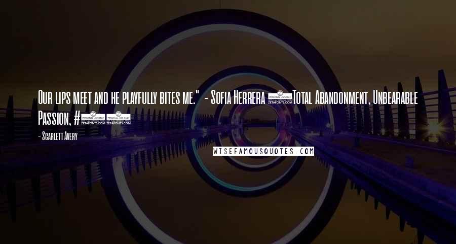 Scarlett Avery Quotes: Our lips meet and he playfully bites me."  - Sofia Herrera (Total Abandonment, Unbearable Passion, #4)