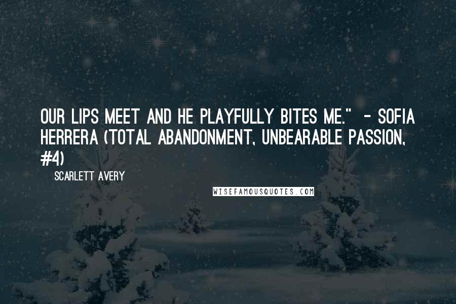 Scarlett Avery Quotes: Our lips meet and he playfully bites me."  - Sofia Herrera (Total Abandonment, Unbearable Passion, #4)