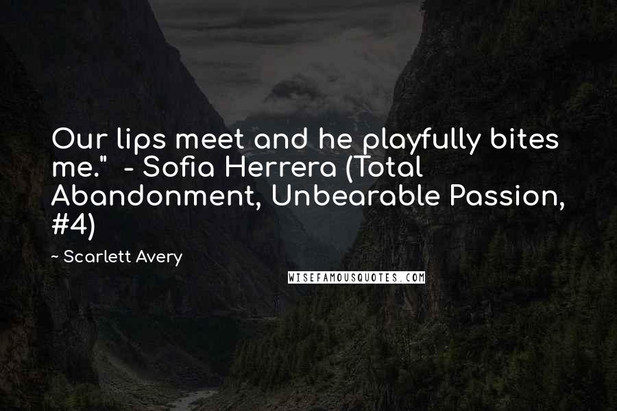 Scarlett Avery Quotes: Our lips meet and he playfully bites me."  - Sofia Herrera (Total Abandonment, Unbearable Passion, #4)