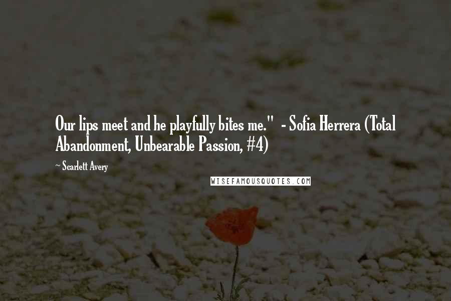 Scarlett Avery Quotes: Our lips meet and he playfully bites me."  - Sofia Herrera (Total Abandonment, Unbearable Passion, #4)