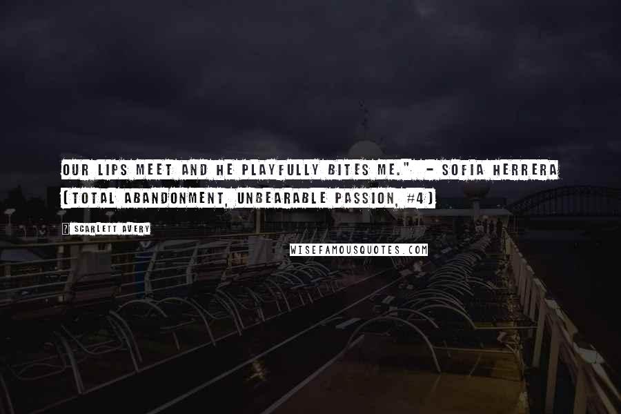 Scarlett Avery Quotes: Our lips meet and he playfully bites me."  - Sofia Herrera (Total Abandonment, Unbearable Passion, #4)