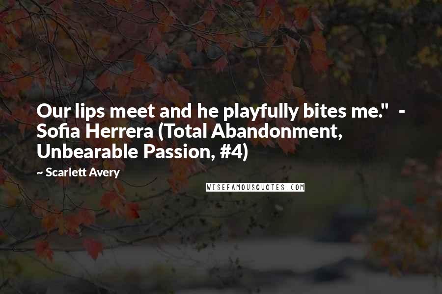 Scarlett Avery Quotes: Our lips meet and he playfully bites me."  - Sofia Herrera (Total Abandonment, Unbearable Passion, #4)