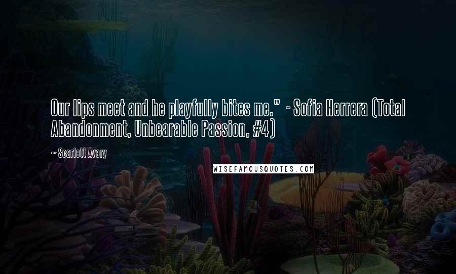 Scarlett Avery Quotes: Our lips meet and he playfully bites me."  - Sofia Herrera (Total Abandonment, Unbearable Passion, #4)