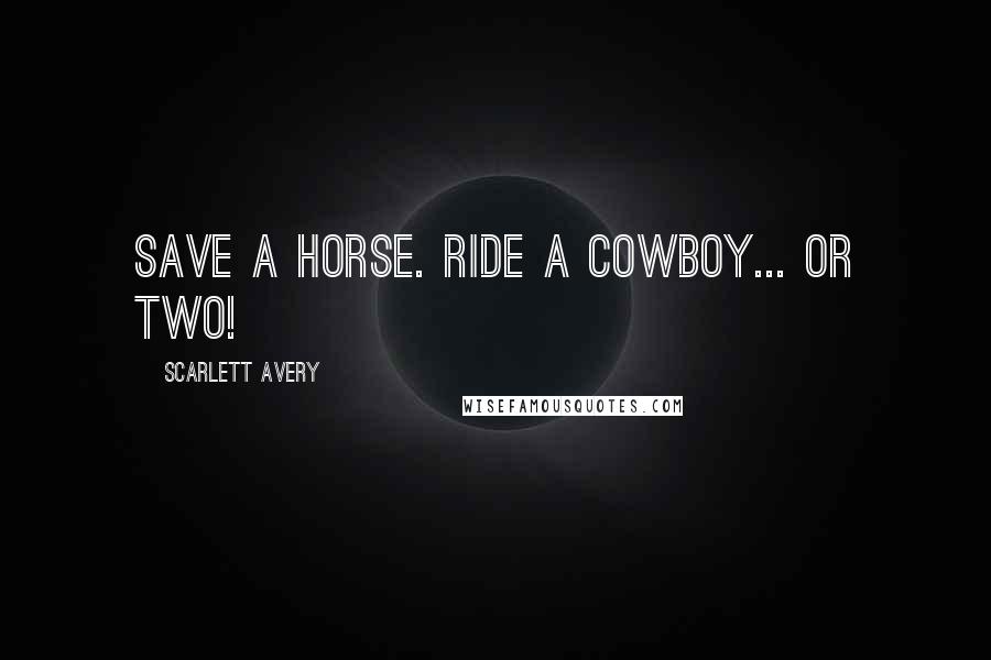 Scarlett Avery Quotes: Save a horse. Ride a cowboy... or two!