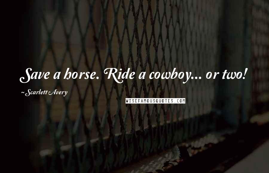 Scarlett Avery Quotes: Save a horse. Ride a cowboy... or two!