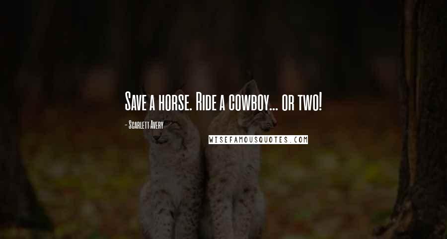 Scarlett Avery Quotes: Save a horse. Ride a cowboy... or two!