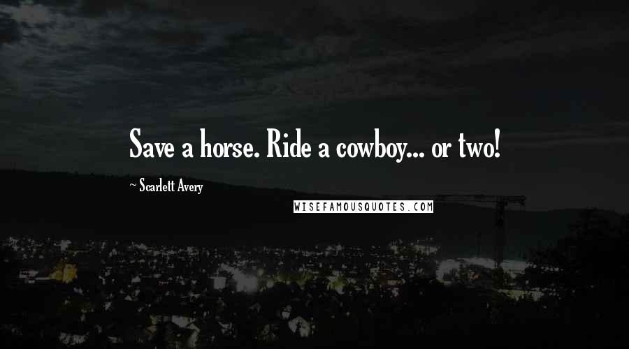 Scarlett Avery Quotes: Save a horse. Ride a cowboy... or two!