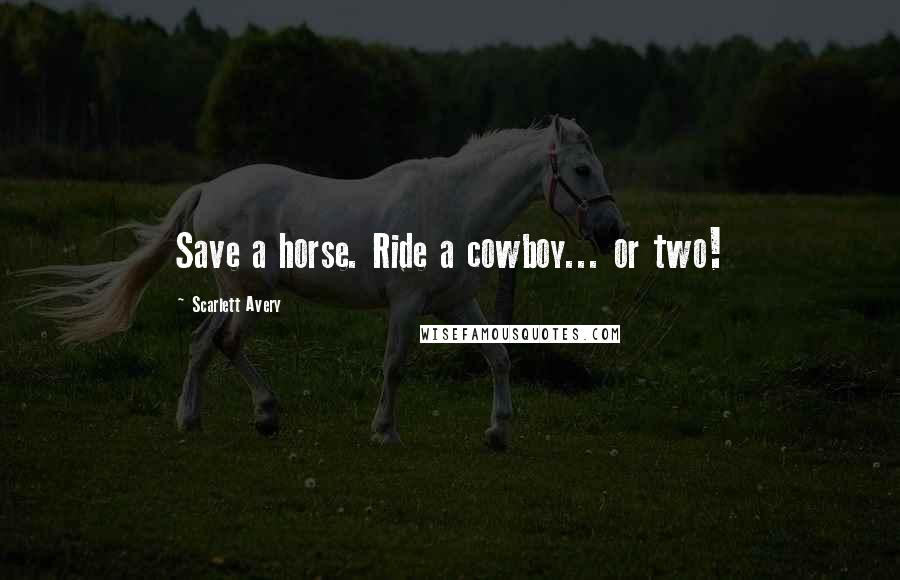 Scarlett Avery Quotes: Save a horse. Ride a cowboy... or two!