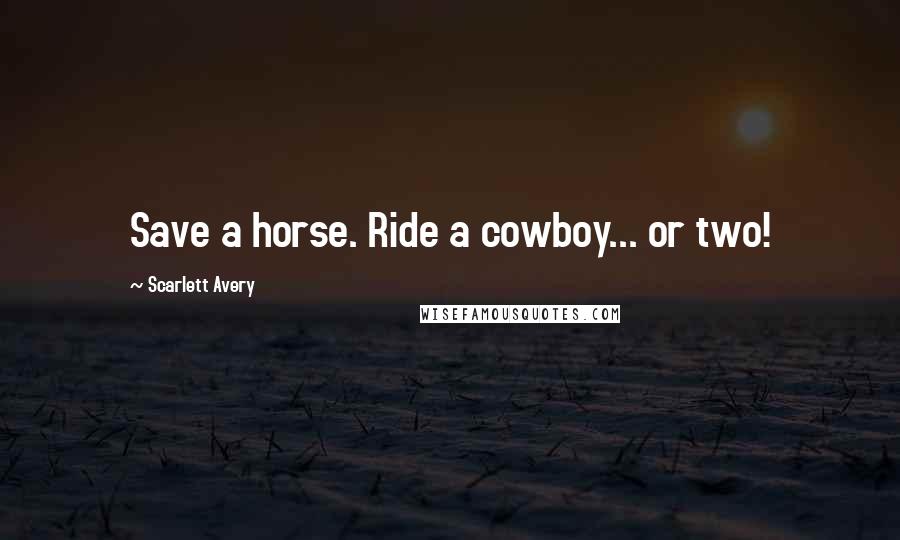 Scarlett Avery Quotes: Save a horse. Ride a cowboy... or two!