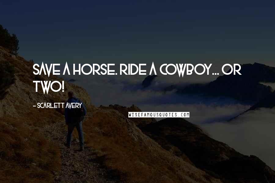 Scarlett Avery Quotes: Save a horse. Ride a cowboy... or two!