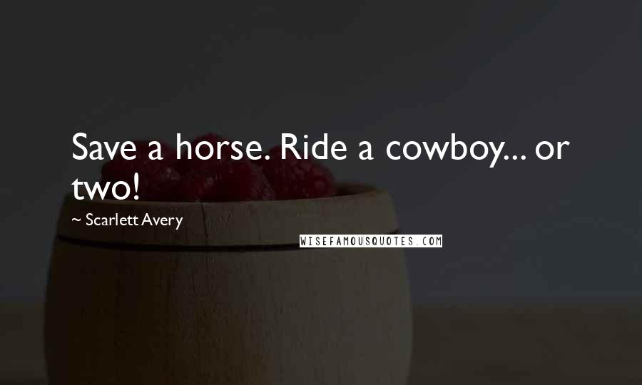 Scarlett Avery Quotes: Save a horse. Ride a cowboy... or two!