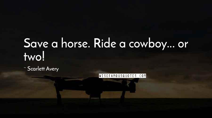 Scarlett Avery Quotes: Save a horse. Ride a cowboy... or two!