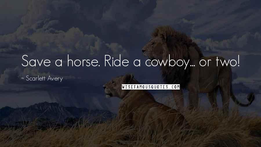 Scarlett Avery Quotes: Save a horse. Ride a cowboy... or two!