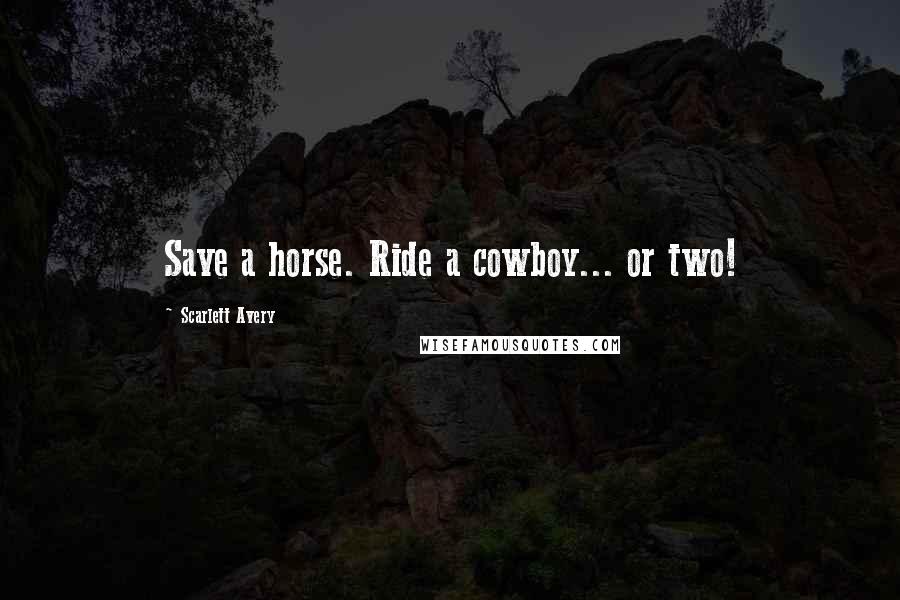 Scarlett Avery Quotes: Save a horse. Ride a cowboy... or two!