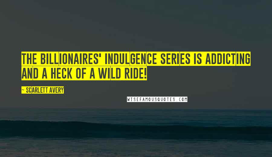 Scarlett Avery Quotes: The Billionaires' Indulgence series is addicting and a heck of a wild ride!