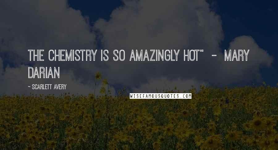 Scarlett Avery Quotes: The chemistry is so AMAZINGLY HOT"  -  Mary Darian