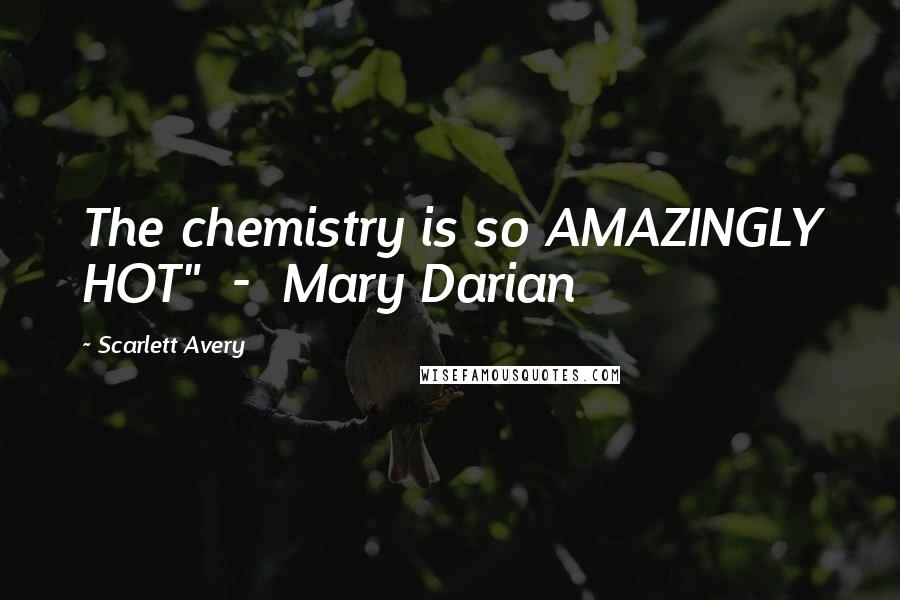 Scarlett Avery Quotes: The chemistry is so AMAZINGLY HOT"  -  Mary Darian