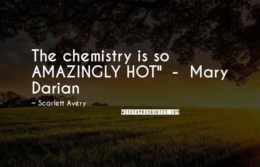 Scarlett Avery Quotes: The chemistry is so AMAZINGLY HOT"  -  Mary Darian