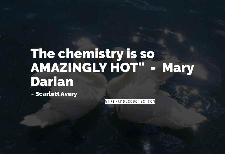 Scarlett Avery Quotes: The chemistry is so AMAZINGLY HOT"  -  Mary Darian