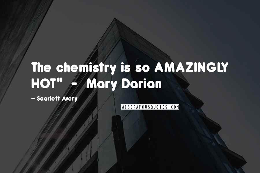 Scarlett Avery Quotes: The chemistry is so AMAZINGLY HOT"  -  Mary Darian