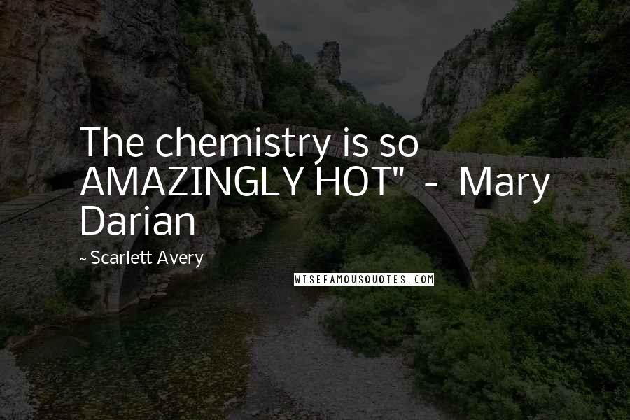 Scarlett Avery Quotes: The chemistry is so AMAZINGLY HOT"  -  Mary Darian