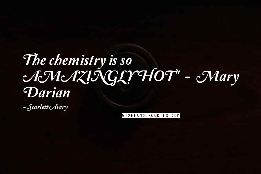 Scarlett Avery Quotes: The chemistry is so AMAZINGLY HOT"  -  Mary Darian